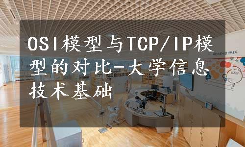 OSI模型与TCP/IP模型的对比-大学信息技术基础