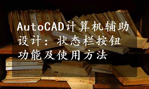 AutoCAD计算机辅助设计：状态栏按钮功能及使用方法