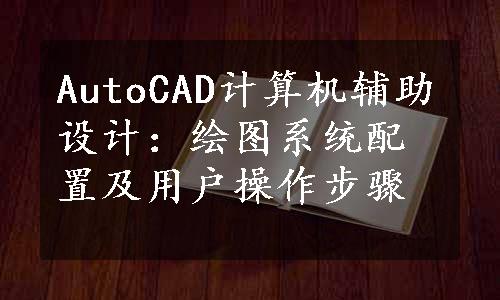 AutoCAD计算机辅助设计：绘图系统配置及用户操作步骤