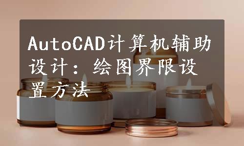 AutoCAD计算机辅助设计：绘图界限设置方法