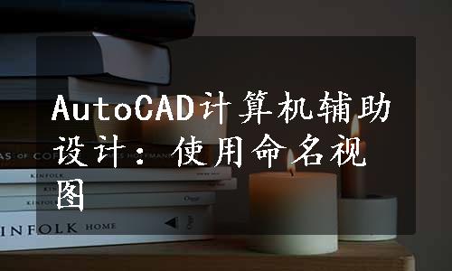 AutoCAD计算机辅助设计：使用命名视图