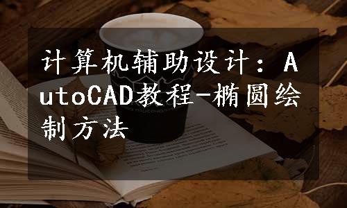 计算机辅助设计：AutoCAD教程-椭圆绘制方法