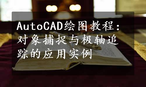 AutoCAD绘图教程：对象捕捉与极轴追踪的应用实例