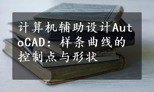 计算机辅助设计AutoCAD：样条曲线的控制点与形状