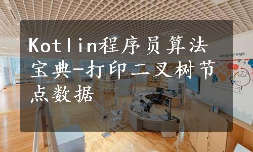 Kotlin程序员算法宝典-打印二叉树节点数据