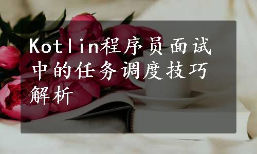 Kotlin程序员面试中的任务调度技巧解析