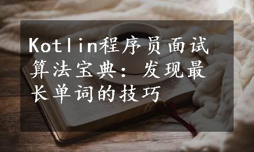 Kotlin程序员面试算法宝典：发现最长单词的技巧