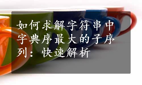 如何求解字符串中字典序最大的子序列：快速解析