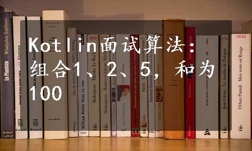 Kotlin面试算法：组合1、2、5，和为100