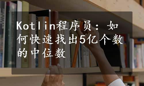 Kotlin程序员：如何快速找出5亿个数的中位数