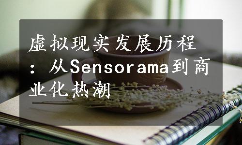 虚拟现实发展历程：从Sensorama到商业化热潮