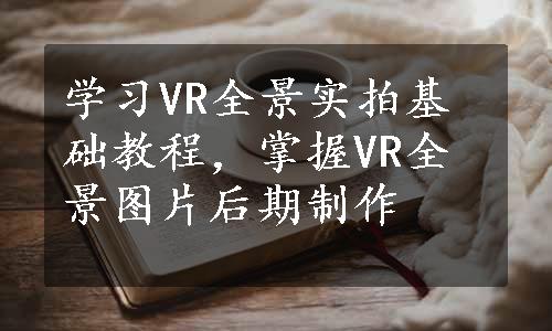 学习VR全景实拍基础教程，掌握VR全景图片后期制作