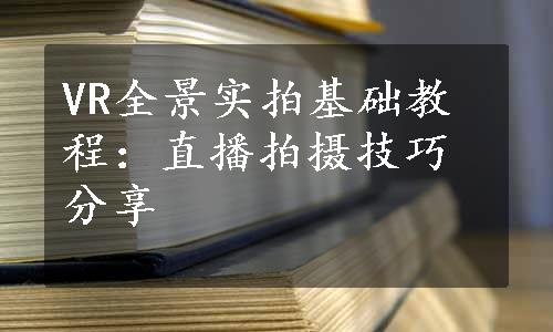 VR全景实拍基础教程：直播拍摄技巧分享