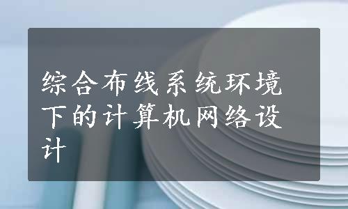 综合布线系统环境下的计算机网络设计