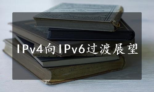 IPv4向IPv6过渡展望