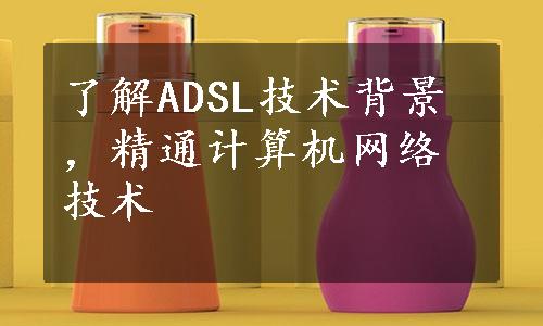 了解ADSL技术背景，精通计算机网络技术