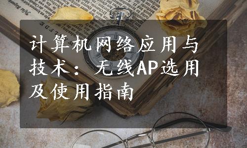 计算机网络应用与技术：无线AP选用及使用指南