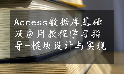 Access数据库基础及应用教程学习指导-模块设计与实现