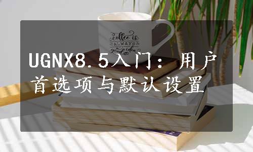 UGNX8.5入门：用户首选项与默认设置