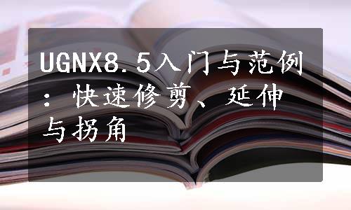 UGNX8.5入门与范例：快速修剪、延伸与拐角