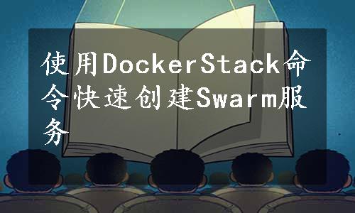 使用DockerStack命令快速创建Swarm服务