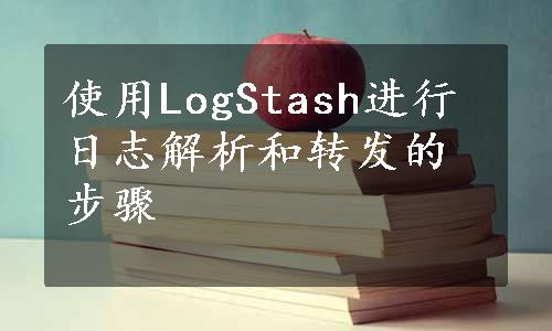 使用LogStash进行日志解析和转发的步骤