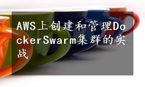 AWS上创建和管理DockerSwarm集群的实战