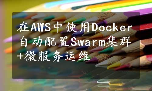 在AWS中使用Docker自动配置Swarm集群+微服务运维