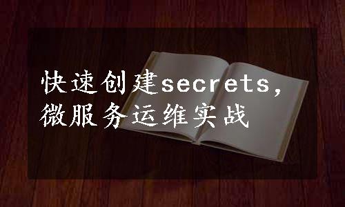 快速创建secrets，微服务运维实战