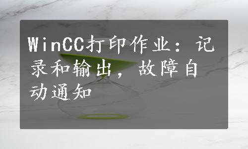 WinCC打印作业：记录和输出，故障自动通知