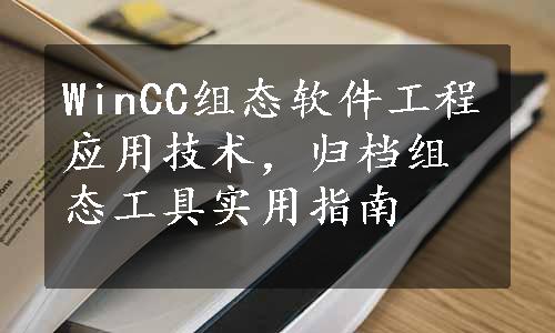 WinCC组态软件工程应用技术，归档组态工具实用指南