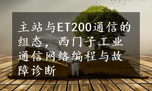 主站与ET200通信的组态，西门子工业通信网络编程与故障诊断