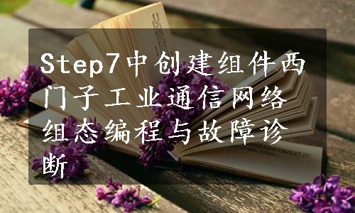 Step7中创建组件西门子工业通信网络组态编程与故障诊断