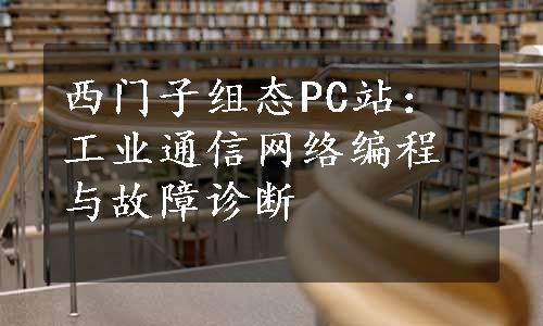 西门子组态PC站：工业通信网络编程与故障诊断