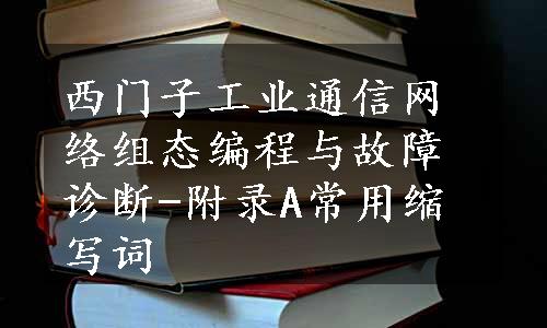 西门子工业通信网络组态编程与故障诊断-附录A常用缩写词