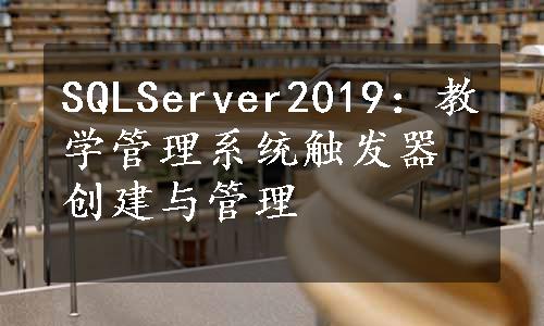 SQLServer2019：教学管理系统触发器创建与管理