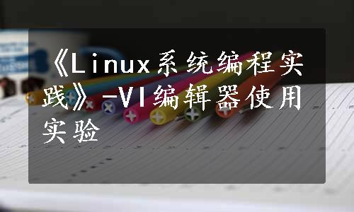 《Linux系统编程实践》-VI编辑器使用实验