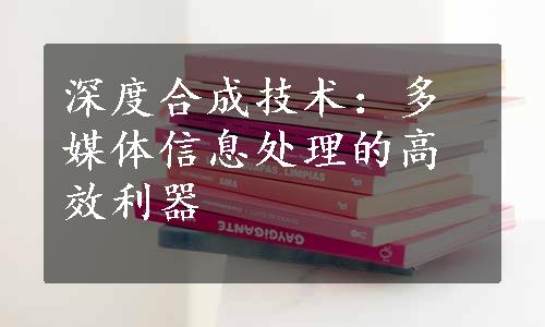 深度合成技术：多媒体信息处理的高效利器