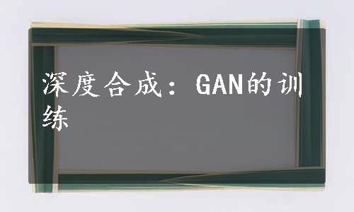 深度合成：GAN的训练