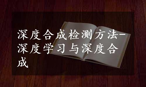 深度合成检测方法-深度学习与深度合成