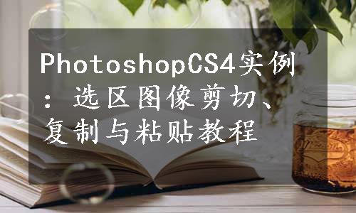 PhotoshopCS4实例：选区图像剪切、复制与粘贴教程