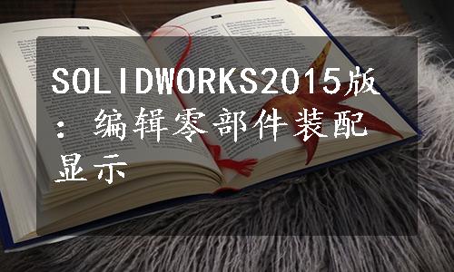 SOLIDWORKS2015版：编辑零部件装配显示