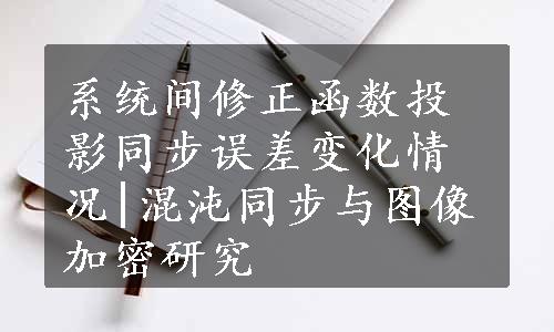 系统间修正函数投影同步误差变化情况|混沌同步与图像加密研究