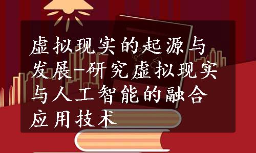 虚拟现实的起源与发展-研究虚拟现实与人工智能的融合应用技术