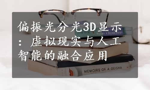 偏振光分光3D显示：虚拟现实与人工智能的融合应用