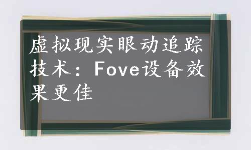 虚拟现实眼动追踪技术：Fove设备效果更佳