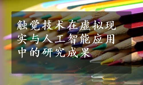 触觉技术在虚拟现实与人工智能应用中的研究成果