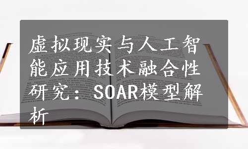 虚拟现实与人工智能应用技术融合性研究：SOAR模型解析