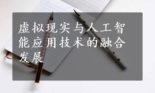 虚拟现实与人工智能应用技术的融合发展