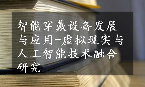 智能穿戴设备发展与应用-虚拟现实与人工智能技术融合研究